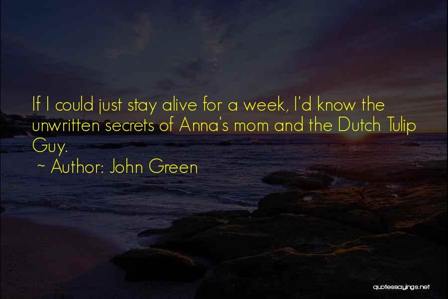 John Green Quotes: If I Could Just Stay Alive For A Week, I'd Know The Unwritten Secrets Of Anna's Mom And The Dutch