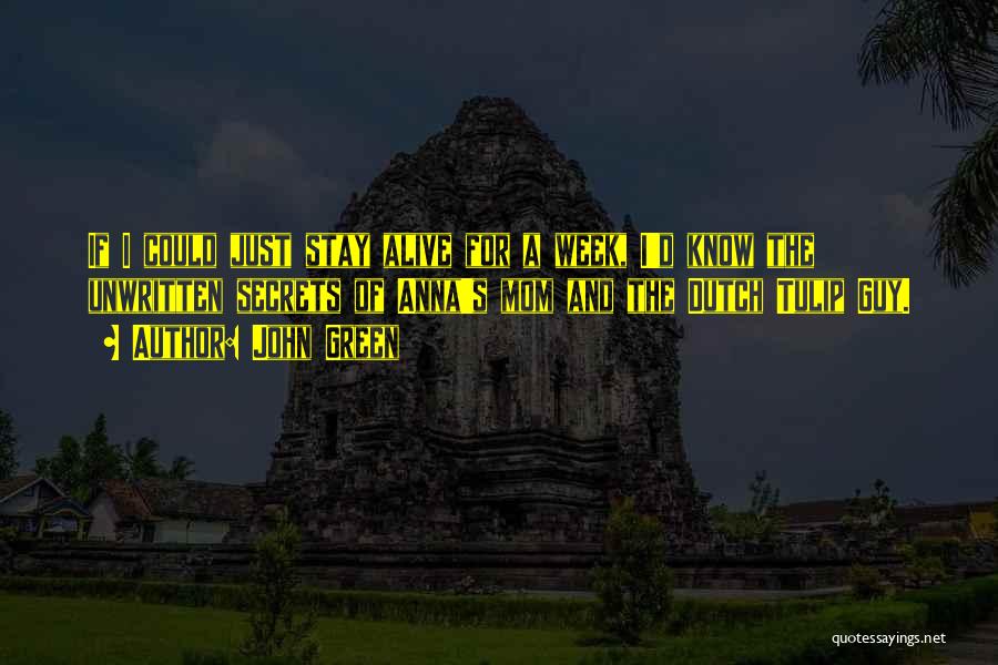 John Green Quotes: If I Could Just Stay Alive For A Week, I'd Know The Unwritten Secrets Of Anna's Mom And The Dutch