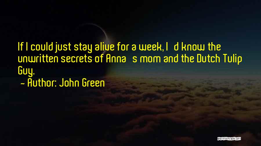 John Green Quotes: If I Could Just Stay Alive For A Week, I'd Know The Unwritten Secrets Of Anna's Mom And The Dutch