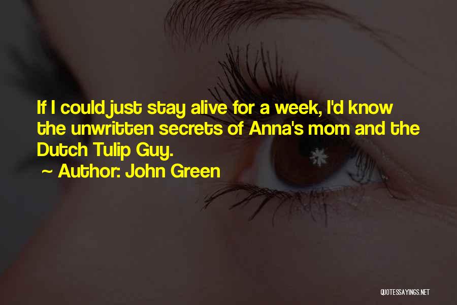 John Green Quotes: If I Could Just Stay Alive For A Week, I'd Know The Unwritten Secrets Of Anna's Mom And The Dutch