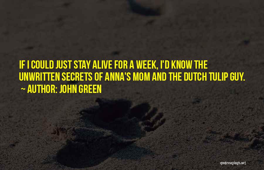 John Green Quotes: If I Could Just Stay Alive For A Week, I'd Know The Unwritten Secrets Of Anna's Mom And The Dutch