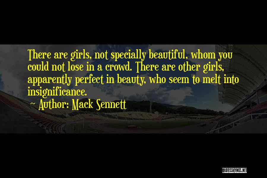 Mack Sennett Quotes: There Are Girls, Not Specially Beautiful, Whom You Could Not Lose In A Crowd. There Are Other Girls, Apparently Perfect