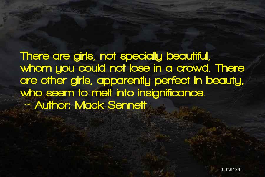 Mack Sennett Quotes: There Are Girls, Not Specially Beautiful, Whom You Could Not Lose In A Crowd. There Are Other Girls, Apparently Perfect