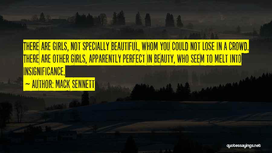 Mack Sennett Quotes: There Are Girls, Not Specially Beautiful, Whom You Could Not Lose In A Crowd. There Are Other Girls, Apparently Perfect