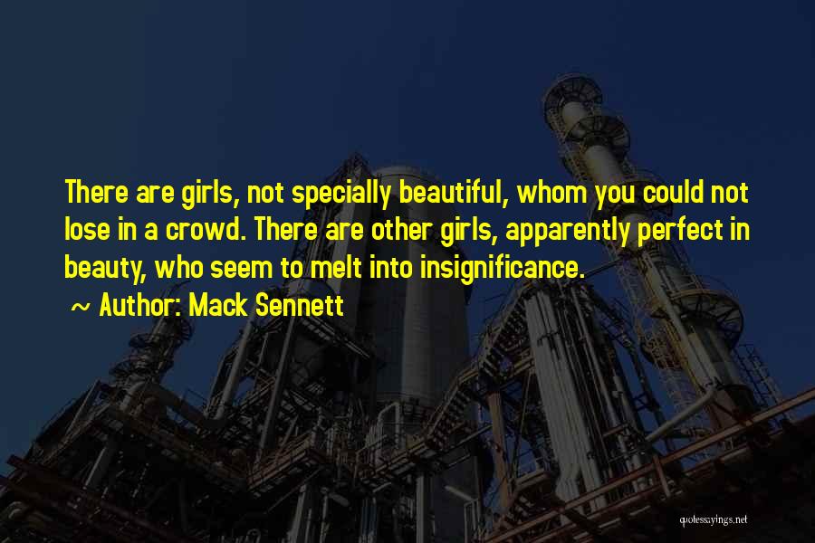 Mack Sennett Quotes: There Are Girls, Not Specially Beautiful, Whom You Could Not Lose In A Crowd. There Are Other Girls, Apparently Perfect