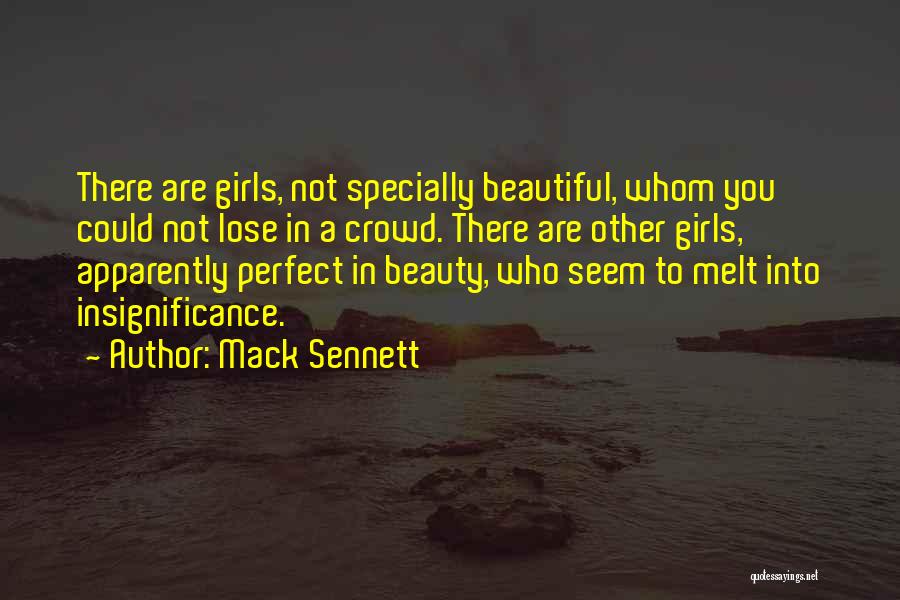 Mack Sennett Quotes: There Are Girls, Not Specially Beautiful, Whom You Could Not Lose In A Crowd. There Are Other Girls, Apparently Perfect