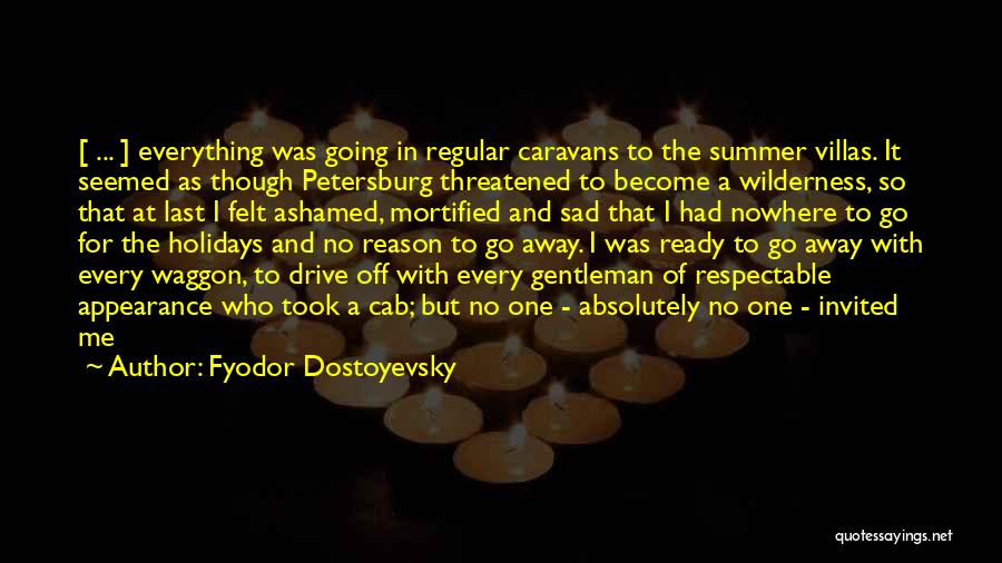 Fyodor Dostoyevsky Quotes: [ ... ] Everything Was Going In Regular Caravans To The Summer Villas. It Seemed As Though Petersburg Threatened To