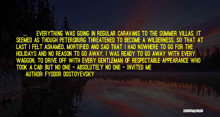 Fyodor Dostoyevsky Quotes: [ ... ] Everything Was Going In Regular Caravans To The Summer Villas. It Seemed As Though Petersburg Threatened To