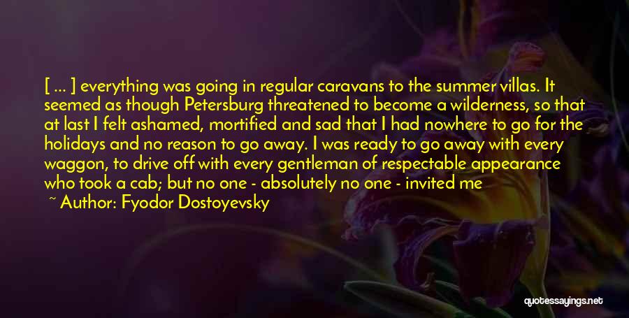 Fyodor Dostoyevsky Quotes: [ ... ] Everything Was Going In Regular Caravans To The Summer Villas. It Seemed As Though Petersburg Threatened To