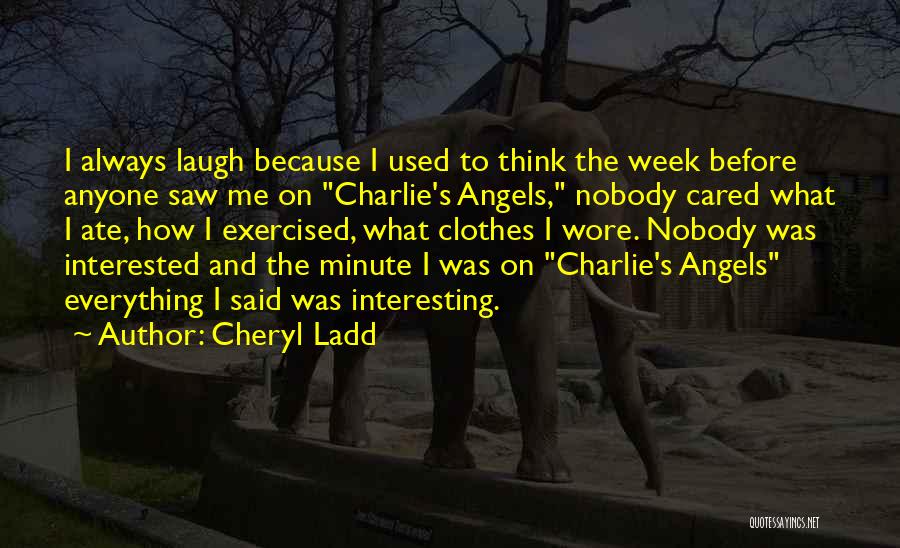 Cheryl Ladd Quotes: I Always Laugh Because I Used To Think The Week Before Anyone Saw Me On Charlie's Angels, Nobody Cared What