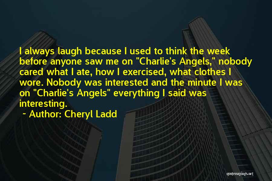 Cheryl Ladd Quotes: I Always Laugh Because I Used To Think The Week Before Anyone Saw Me On Charlie's Angels, Nobody Cared What