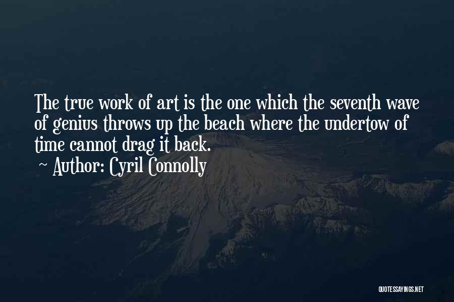 Cyril Connolly Quotes: The True Work Of Art Is The One Which The Seventh Wave Of Genius Throws Up The Beach Where The