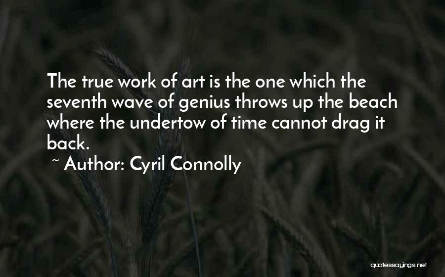 Cyril Connolly Quotes: The True Work Of Art Is The One Which The Seventh Wave Of Genius Throws Up The Beach Where The