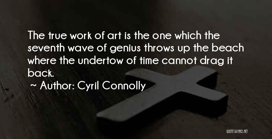Cyril Connolly Quotes: The True Work Of Art Is The One Which The Seventh Wave Of Genius Throws Up The Beach Where The