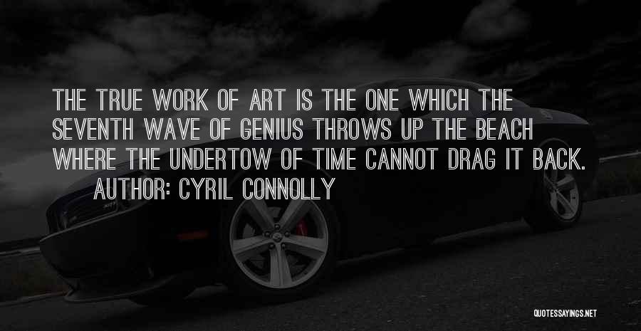 Cyril Connolly Quotes: The True Work Of Art Is The One Which The Seventh Wave Of Genius Throws Up The Beach Where The