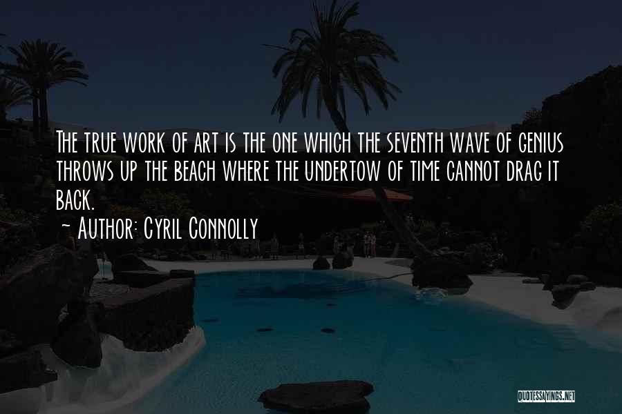 Cyril Connolly Quotes: The True Work Of Art Is The One Which The Seventh Wave Of Genius Throws Up The Beach Where The
