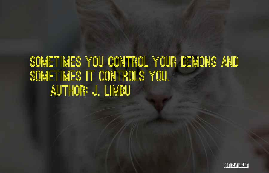 J. Limbu Quotes: Sometimes You Control Your Demons And Sometimes It Controls You.