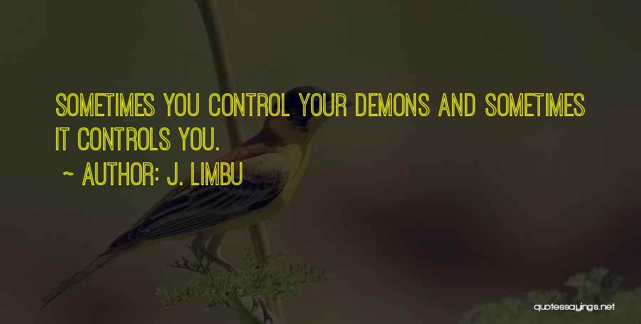 J. Limbu Quotes: Sometimes You Control Your Demons And Sometimes It Controls You.