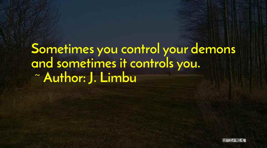 J. Limbu Quotes: Sometimes You Control Your Demons And Sometimes It Controls You.