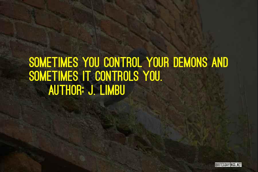 J. Limbu Quotes: Sometimes You Control Your Demons And Sometimes It Controls You.