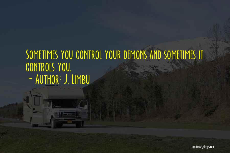 J. Limbu Quotes: Sometimes You Control Your Demons And Sometimes It Controls You.