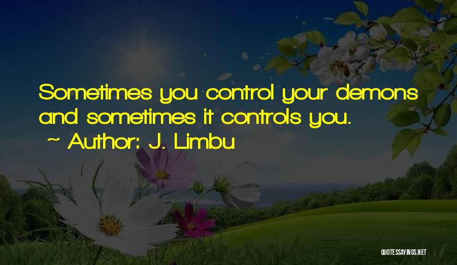 J. Limbu Quotes: Sometimes You Control Your Demons And Sometimes It Controls You.