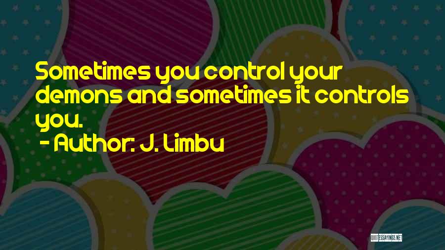 J. Limbu Quotes: Sometimes You Control Your Demons And Sometimes It Controls You.