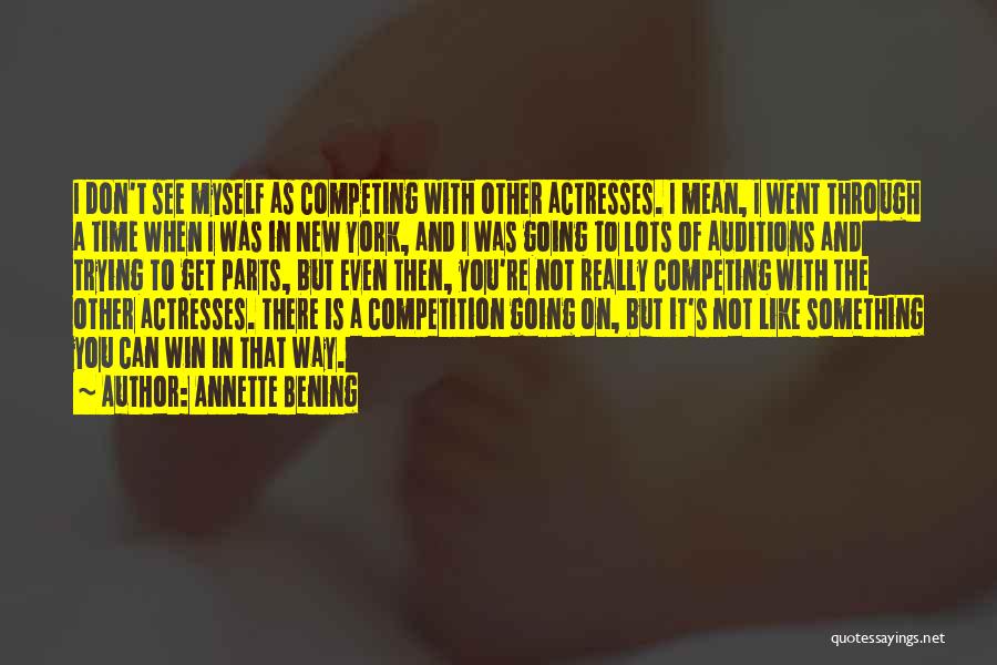 Annette Bening Quotes: I Don't See Myself As Competing With Other Actresses. I Mean, I Went Through A Time When I Was In