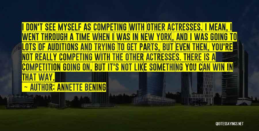Annette Bening Quotes: I Don't See Myself As Competing With Other Actresses. I Mean, I Went Through A Time When I Was In