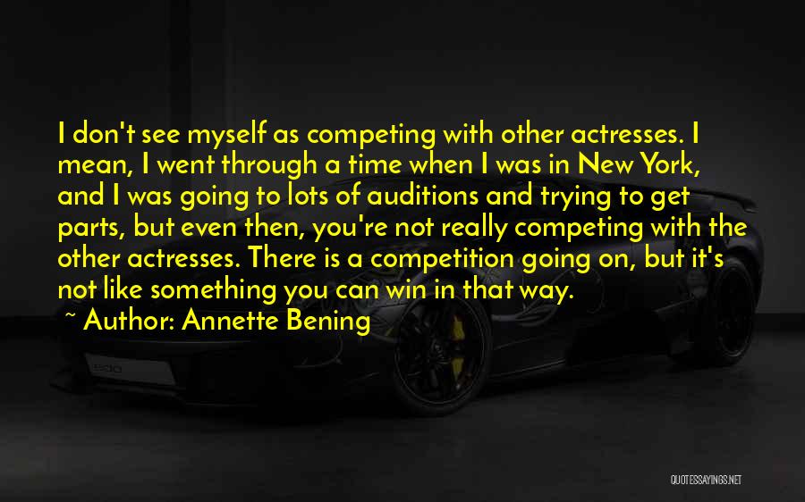 Annette Bening Quotes: I Don't See Myself As Competing With Other Actresses. I Mean, I Went Through A Time When I Was In