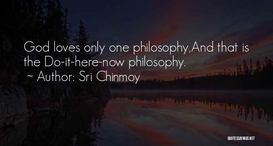 Sri Chinmoy Quotes: God Loves Only One Philosophy,and That Is The Do-it-here-now Philosophy.