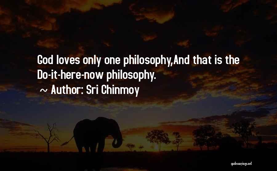 Sri Chinmoy Quotes: God Loves Only One Philosophy,and That Is The Do-it-here-now Philosophy.