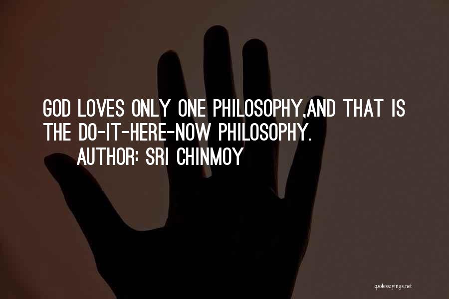 Sri Chinmoy Quotes: God Loves Only One Philosophy,and That Is The Do-it-here-now Philosophy.