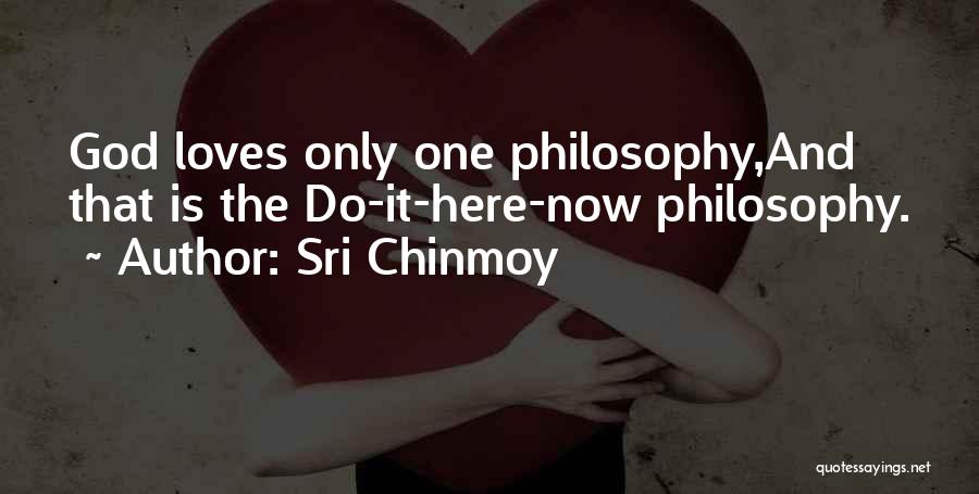 Sri Chinmoy Quotes: God Loves Only One Philosophy,and That Is The Do-it-here-now Philosophy.