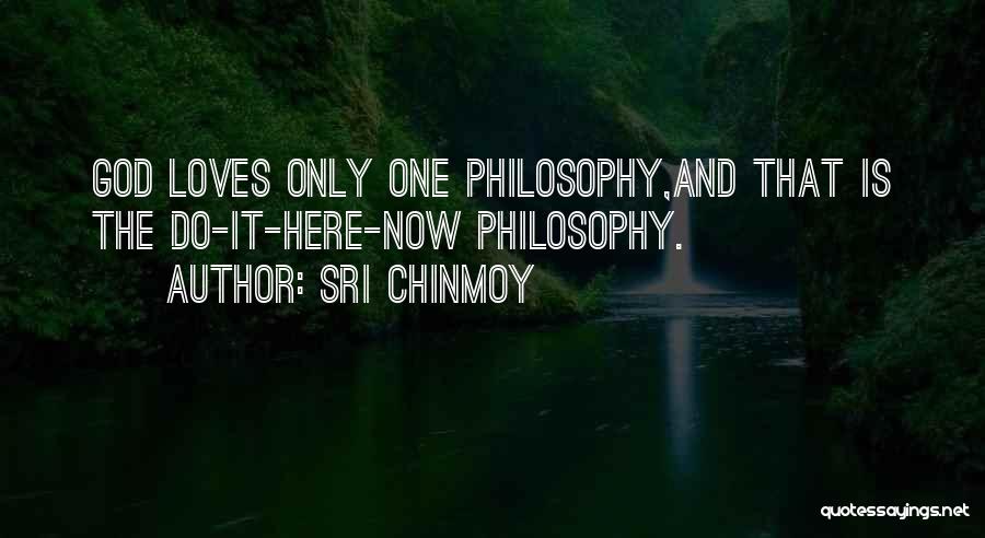 Sri Chinmoy Quotes: God Loves Only One Philosophy,and That Is The Do-it-here-now Philosophy.