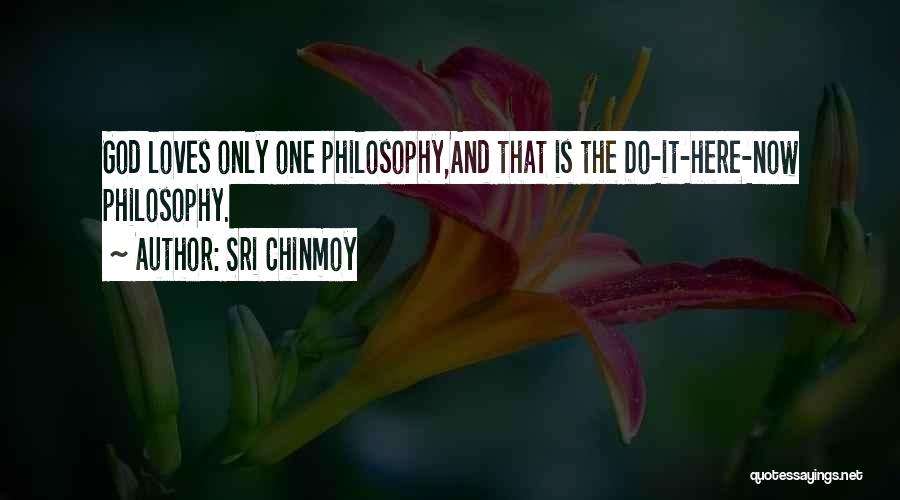 Sri Chinmoy Quotes: God Loves Only One Philosophy,and That Is The Do-it-here-now Philosophy.