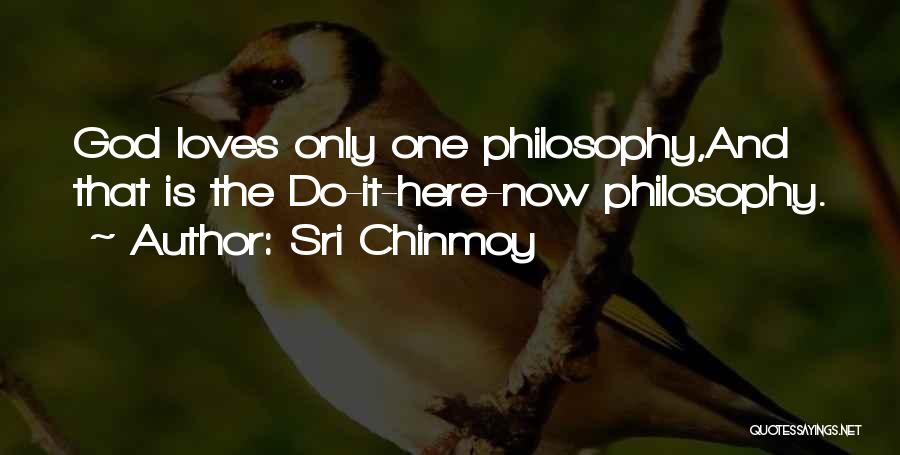 Sri Chinmoy Quotes: God Loves Only One Philosophy,and That Is The Do-it-here-now Philosophy.