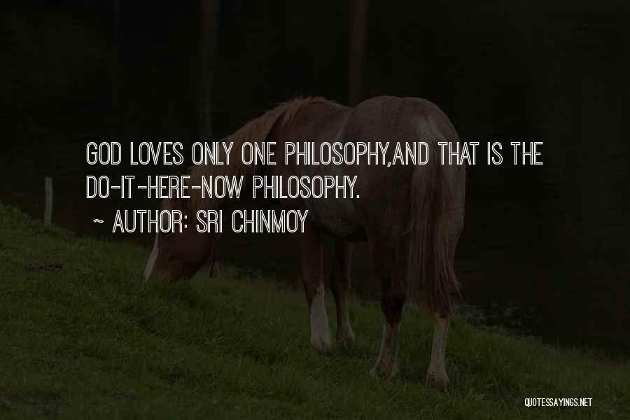 Sri Chinmoy Quotes: God Loves Only One Philosophy,and That Is The Do-it-here-now Philosophy.