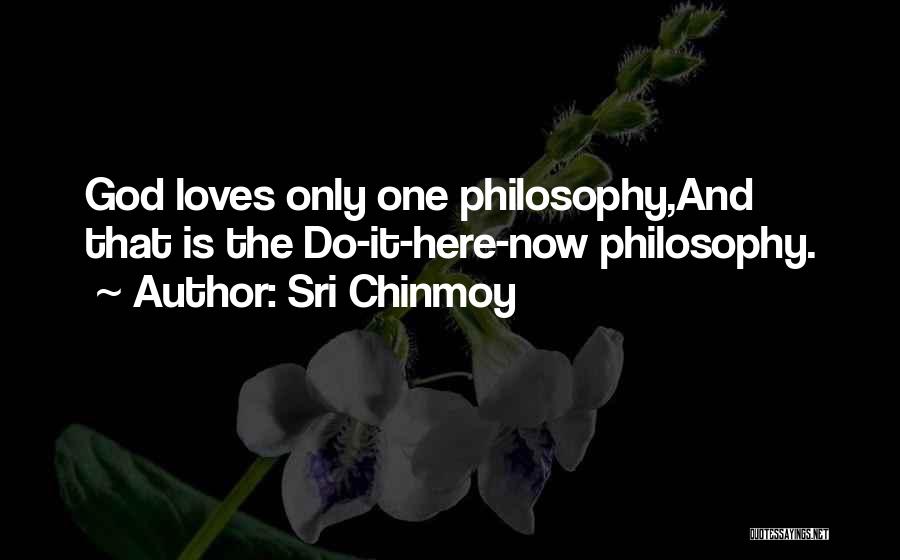 Sri Chinmoy Quotes: God Loves Only One Philosophy,and That Is The Do-it-here-now Philosophy.