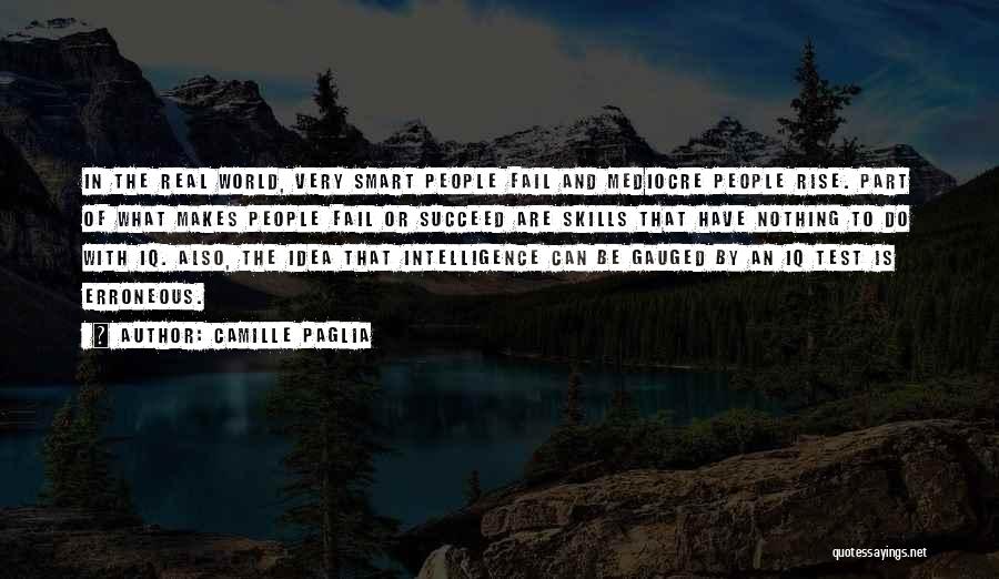 Camille Paglia Quotes: In The Real World, Very Smart People Fail And Mediocre People Rise. Part Of What Makes People Fail Or Succeed