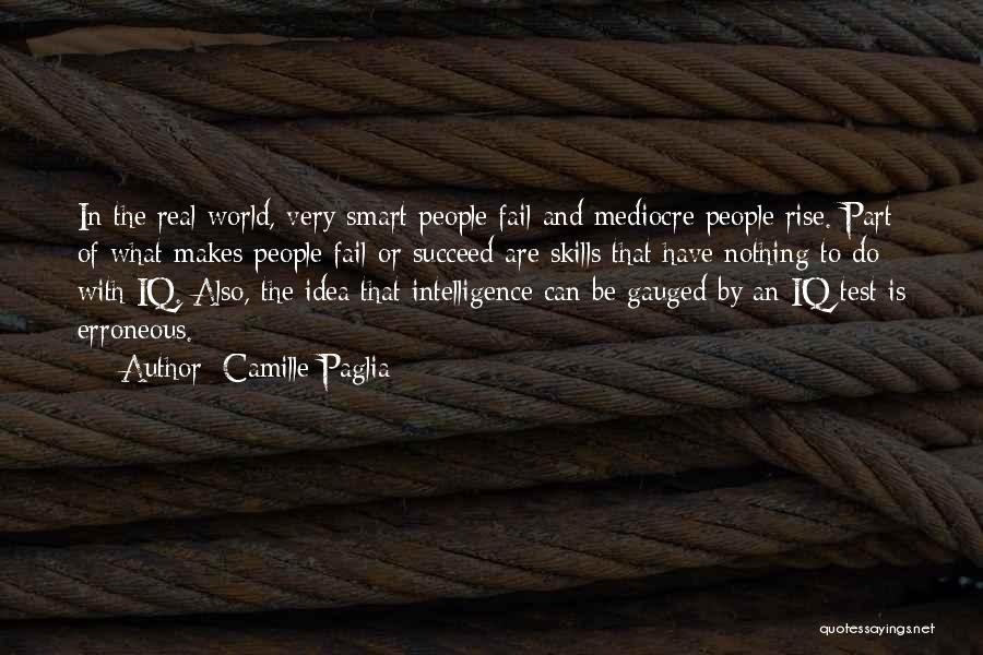 Camille Paglia Quotes: In The Real World, Very Smart People Fail And Mediocre People Rise. Part Of What Makes People Fail Or Succeed