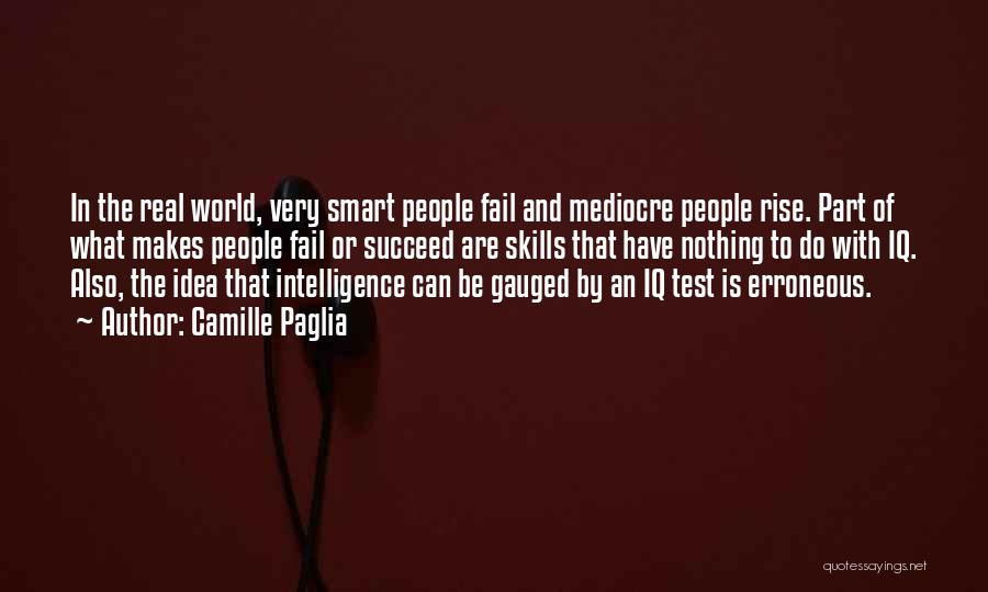 Camille Paglia Quotes: In The Real World, Very Smart People Fail And Mediocre People Rise. Part Of What Makes People Fail Or Succeed