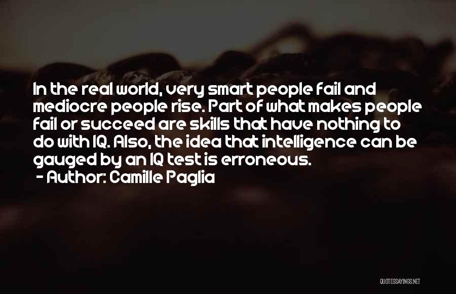 Camille Paglia Quotes: In The Real World, Very Smart People Fail And Mediocre People Rise. Part Of What Makes People Fail Or Succeed