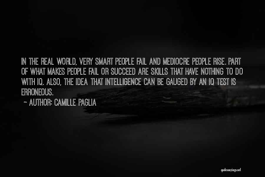 Camille Paglia Quotes: In The Real World, Very Smart People Fail And Mediocre People Rise. Part Of What Makes People Fail Or Succeed