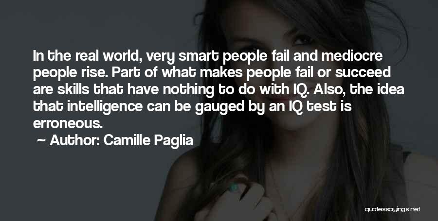 Camille Paglia Quotes: In The Real World, Very Smart People Fail And Mediocre People Rise. Part Of What Makes People Fail Or Succeed