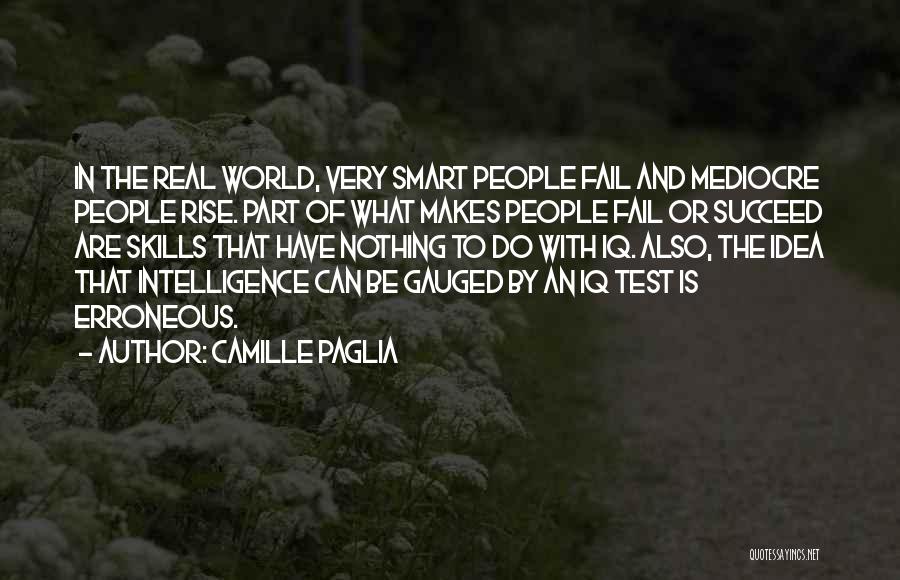 Camille Paglia Quotes: In The Real World, Very Smart People Fail And Mediocre People Rise. Part Of What Makes People Fail Or Succeed