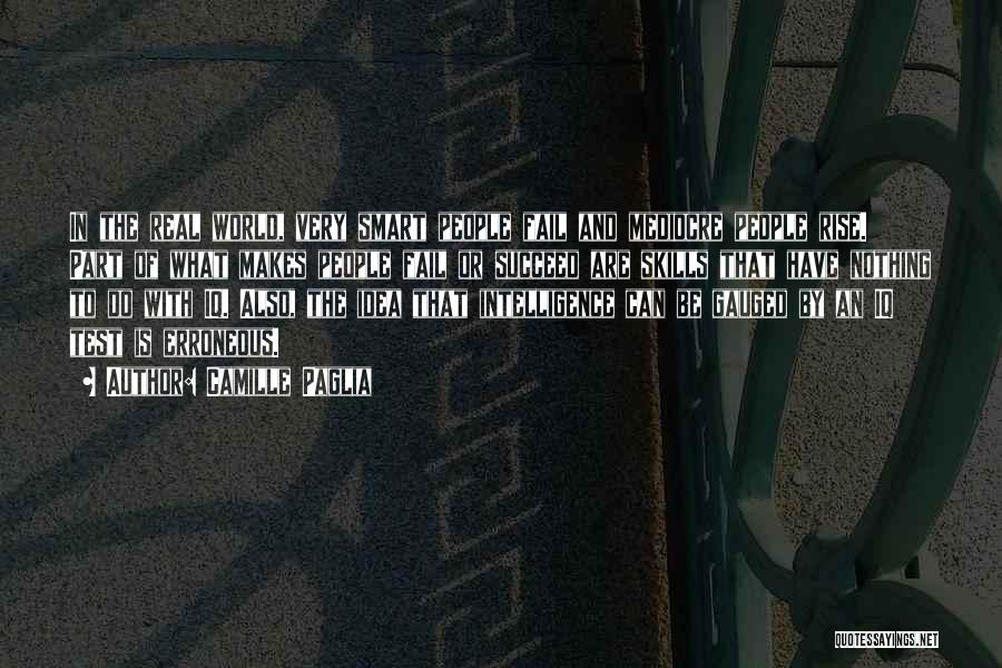 Camille Paglia Quotes: In The Real World, Very Smart People Fail And Mediocre People Rise. Part Of What Makes People Fail Or Succeed