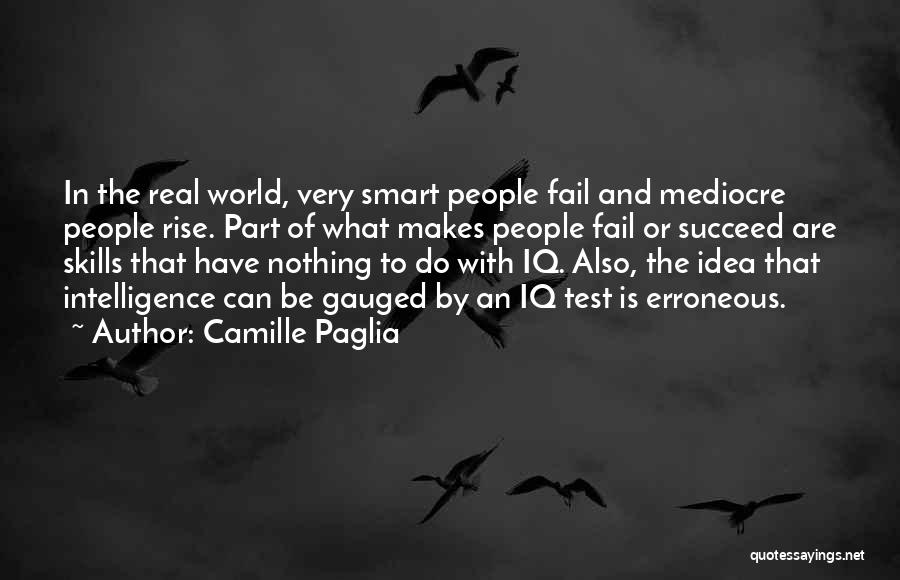 Camille Paglia Quotes: In The Real World, Very Smart People Fail And Mediocre People Rise. Part Of What Makes People Fail Or Succeed