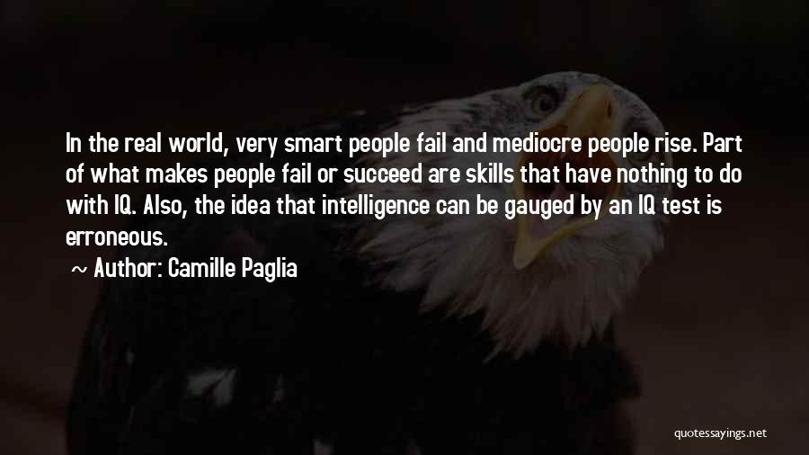 Camille Paglia Quotes: In The Real World, Very Smart People Fail And Mediocre People Rise. Part Of What Makes People Fail Or Succeed