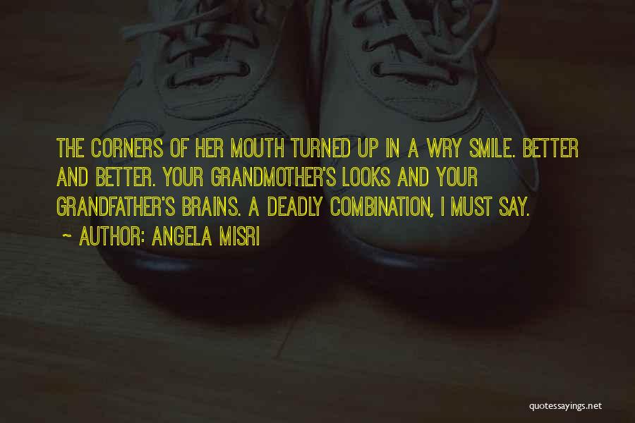 Angela Misri Quotes: The Corners Of Her Mouth Turned Up In A Wry Smile. Better And Better. Your Grandmother's Looks And Your Grandfather's